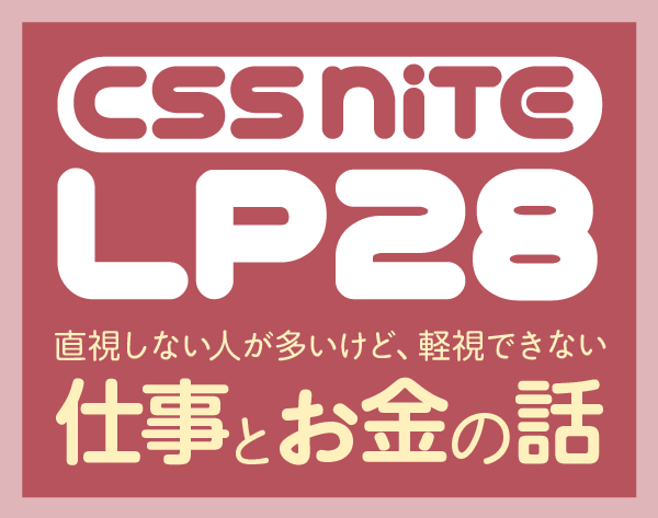 CSS Nite LP, Disk 28
「直視しない人が多いけど、軽視できない仕事とお金の話」Pt.1