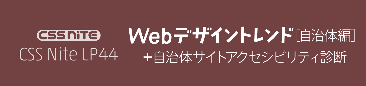CSS Nite LP44「Webデザイントレンド（自治体編）＋自治体サイトアクセシビリティ診断」