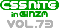 CSS Nite in Ginza, Vol.73
